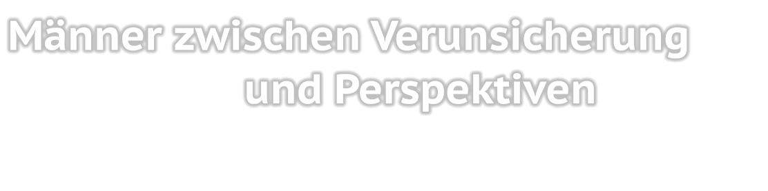 Männer zwischen Verunsicherung und Perspektiven